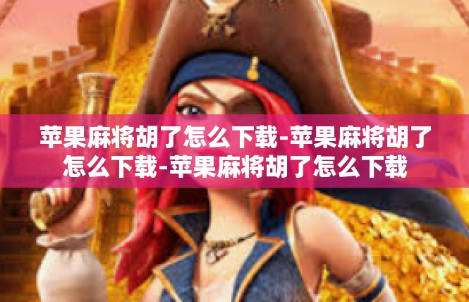 苹果麻将胡了怎么下载-苹果麻将胡了怎么下载-苹果麻将胡了怎么下载