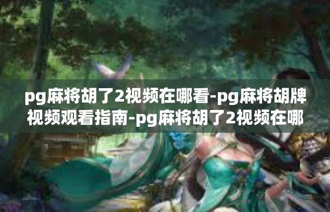 pg麻将胡了2视频在哪看-pg麻将胡牌视频观看指南-pg麻将胡了2视频在哪看