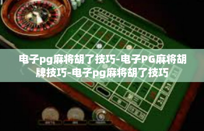 电子pg麻将胡了技巧-电子PG麻将胡牌技巧-电子pg麻将胡了技巧