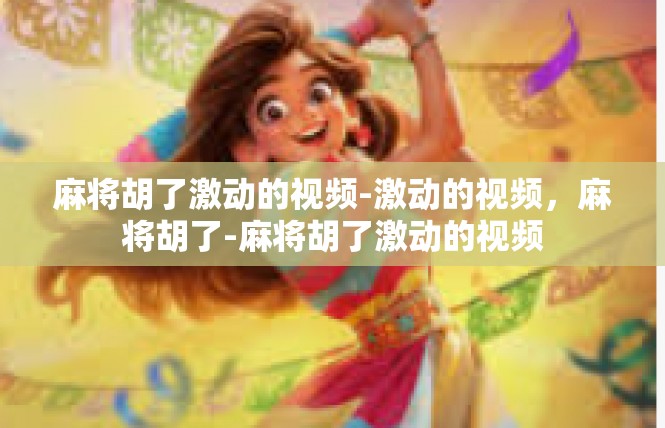 麻将胡了激动的视频-激动的视频，麻将胡了-麻将胡了激动的视频