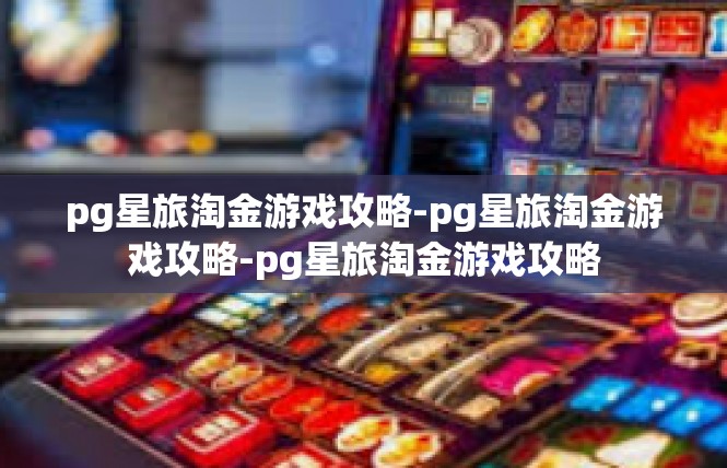 pg星旅淘金游戏攻略-pg星旅淘金游戏攻略-pg星旅淘金游戏攻略