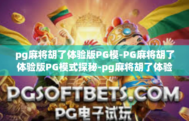 pg麻将胡了体验版PG模-PG麻将胡了体验版PG模式探秘-pg麻将胡了体验版PG模