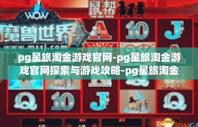 pg星旅淘金游戏官网-pg星旅淘金游戏官网探索与游戏攻略-pg星旅淘金游戏官网