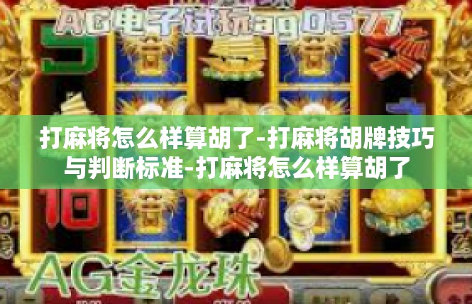 打麻将怎么样算胡了-打麻将胡牌技巧与判断标准-打麻将怎么样算胡了