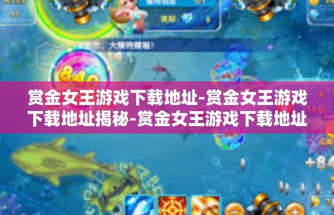 赏金女王游戏下载地址-赏金女王游戏下载地址揭秘-赏金女王游戏下载地址