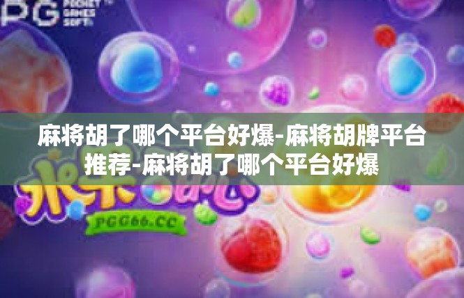 麻将胡了哪个平台好爆-麻将胡牌平台推荐-麻将胡了哪个平台好爆
