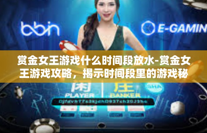 赏金女王游戏什么时间段放水-赏金女王游戏攻略，揭示时间段里的游戏秘态与玩家技巧-赏金女王游戏什么时间段放水