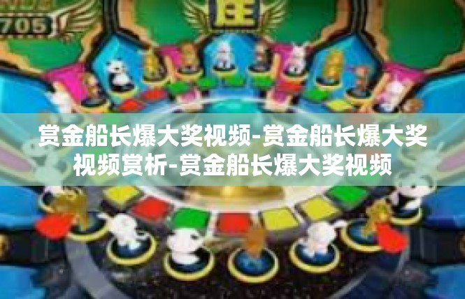 赏金船长爆大奖视频-赏金船长爆大奖视频赏析-赏金船长爆大奖视频