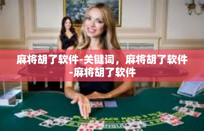 麻将胡了软件-关键词，麻将胡了软件-麻将胡了软件