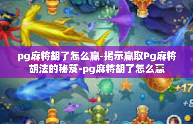 pg麻将胡了怎么赢-揭示赢取Pg麻将胡法的秘笈-pg麻将胡了怎么赢