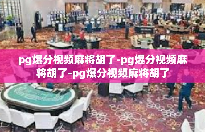 pg爆分视频麻将胡了-pg爆分视频麻将胡了-pg爆分视频麻将胡了