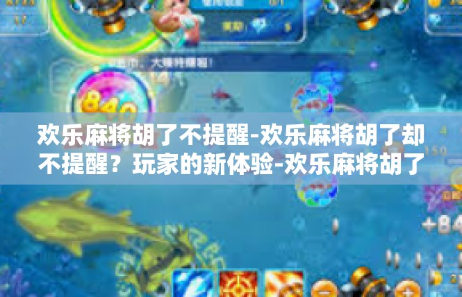 欢乐麻将胡了不提醒-欢乐麻将胡了却不提醒？玩家的新体验-欢乐麻将胡了不提醒