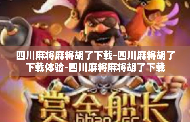四川麻将麻将胡了下载-四川麻将胡了下载体验-四川麻将麻将胡了下载