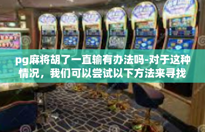 pg麻将胡了一直输有办法吗-对于这种情况，我们可以尝试以下方法来寻找解决办法，pg麻将胡了一直输有办法吗