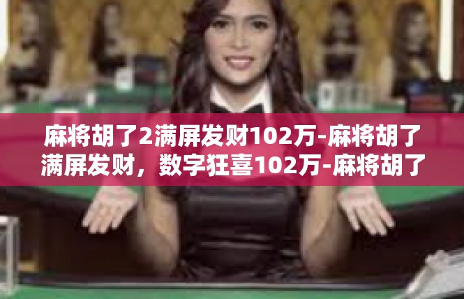 麻将胡了2满屏发财102万-麻将胡了满屏发财，数字狂喜102万-麻将胡了2满屏发财102万