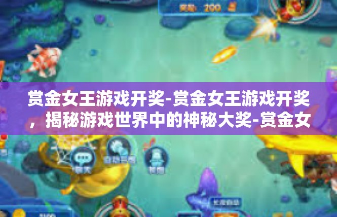 赏金女王游戏开奖-赏金女王游戏开奖，揭秘游戏世界中的神秘大奖-赏金女王游戏开奖