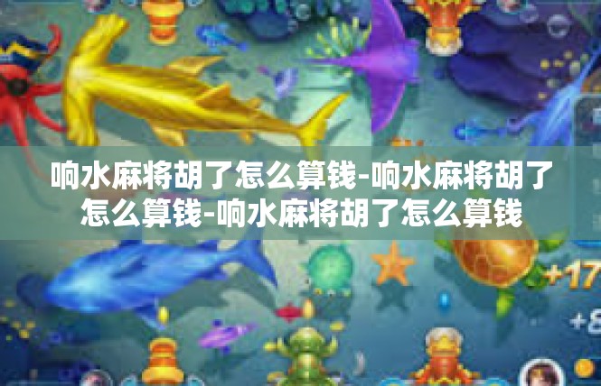 响水麻将胡了怎么算钱-响水麻将胡了怎么算钱-响水麻将胡了怎么算钱