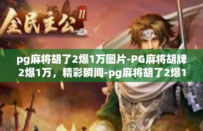 pg麻将胡了2爆1万图片-PG麻将胡牌2爆1万，精彩瞬间-pg麻将胡了2爆1万图片