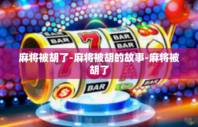 麻将被胡了-麻将被胡的故事-麻将被胡了