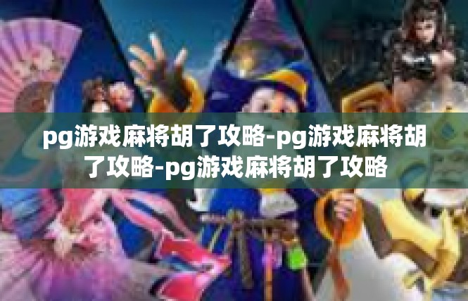 pg游戏麻将胡了攻略-pg游戏麻将胡了攻略-pg游戏麻将胡了攻略