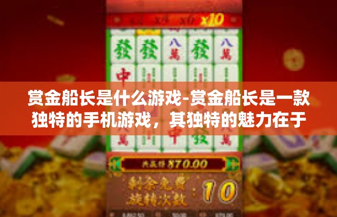 赏金船长是什么游戏-赏金船长是一款独特的手机游戏，其独特的魅力在于神秘的世界背景、丰富多样的角色设定以及独特且充满挑战的战斗系统。这款游戏吸引了众多玩家的喜爱，以下是详细介绍。赏金船长是什么游戏