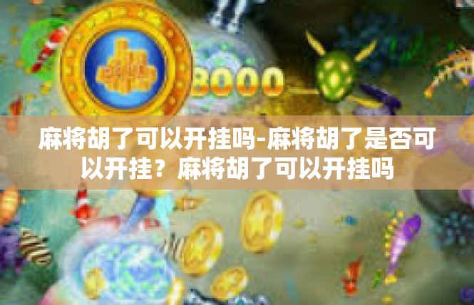 麻将胡了可以开挂吗-麻将胡了是否可以开挂？麻将胡了可以开挂吗