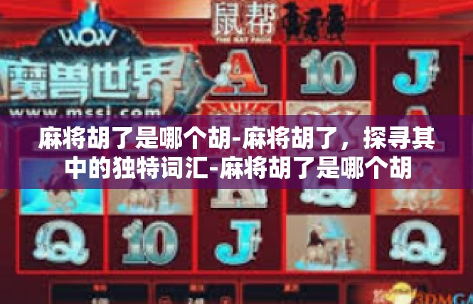 麻将胡了是哪个胡-麻将胡了，探寻其中的独特词汇-麻将胡了是哪个胡