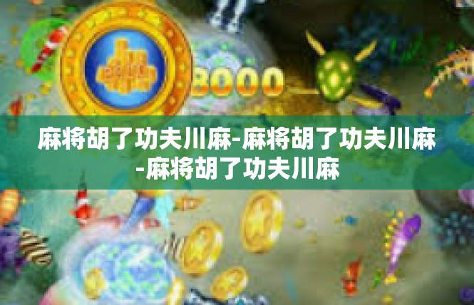 麻将胡了功夫川麻-麻将胡了功夫川麻-麻将胡了功夫川麻
