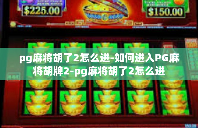 pg麻将胡了2怎么进-如何进入PG麻将胡牌2-pg麻将胡了2怎么进