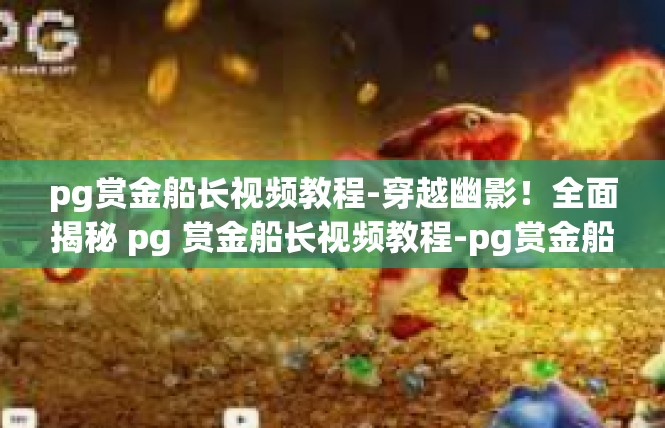 pg赏金船长视频教程-穿越幽影！全面揭秘 pg 赏金船长视频教程-pg赏金船长视频教程