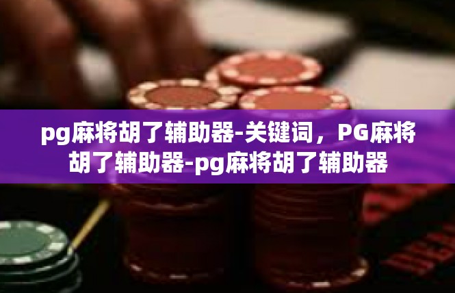 pg麻将胡了辅助器-关键词，PG麻将胡了辅助器-pg麻将胡了辅助器