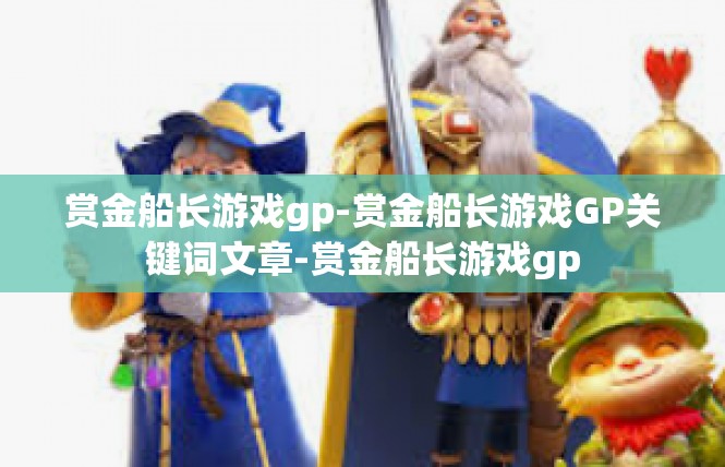 赏金船长游戏gp-赏金船长游戏GP关键词文章-赏金船长游戏gp