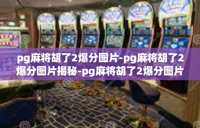 pg麻将胡了2爆分图片-pg麻将胡了2爆分图片揭秘-pg麻将胡了2爆分图片