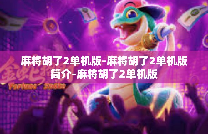 麻将胡了2单机版-麻将胡了2单机版简介-麻将胡了2单机版
