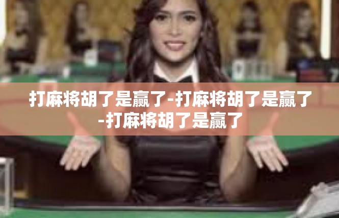 打麻将胡了是赢了-打麻将胡了是赢了-打麻将胡了是赢了