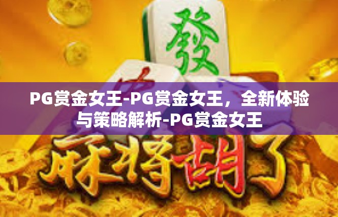 PG赏金女王-PG赏金女王，全新体验与策略解析-PG赏金女王