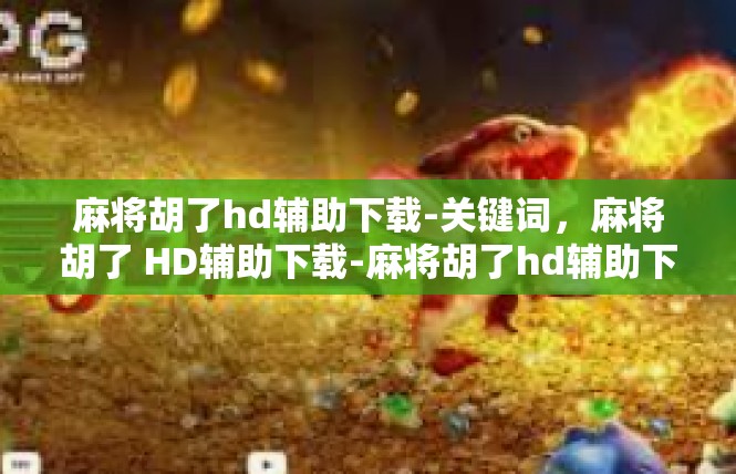 麻将胡了hd辅助下载-关键词，麻将胡了 HD辅助下载-麻将胡了hd辅助下载