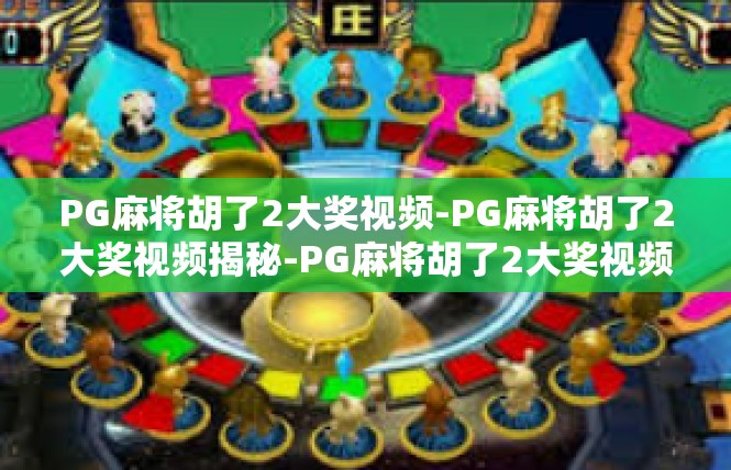 PG麻将胡了2大奖视频-PG麻将胡了2大奖视频揭秘-PG麻将胡了2大奖视频