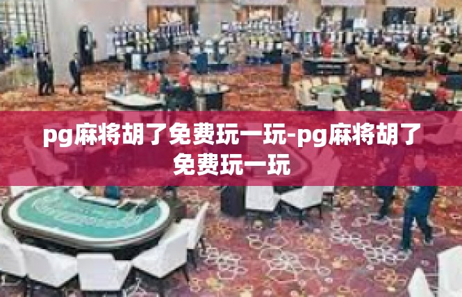 pg麻将胡了免费玩一玩-pg麻将胡了免费玩一玩