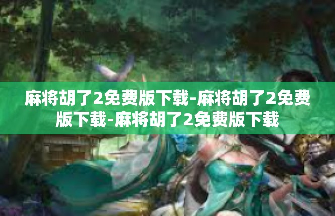 麻将胡了2免费版下载-麻将胡了2免费版下载-麻将胡了2免费版下载