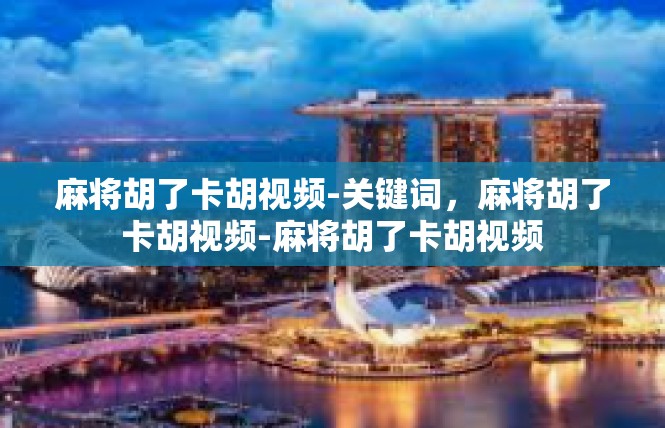 麻将胡了卡胡视频-关键词，麻将胡了卡胡视频-麻将胡了卡胡视频