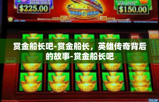 赏金船长吧-赏金船长，英雄传奇背后的故事-赏金船长吧