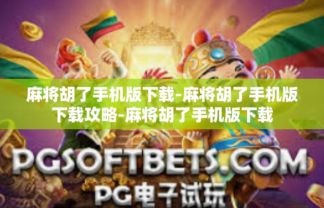麻将胡了手机版下载-麻将胡了手机版下载攻略-麻将胡了手机版下载
