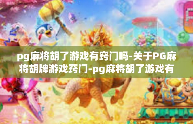pg麻将胡了游戏有窍门吗-关于PG麻将胡牌游戏窍门-pg麻将胡了游戏有窍门吗