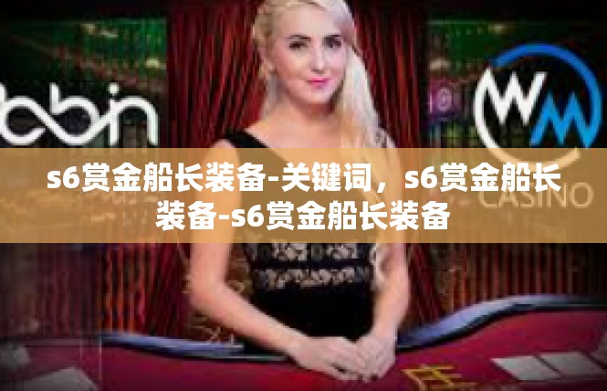 s6赏金船长装备-关键词，s6赏金船长装备-s6赏金船长装备