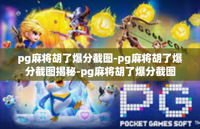 pg麻将胡了爆分截图-pg麻将胡了爆分截图揭秘-pg麻将胡了爆分截图