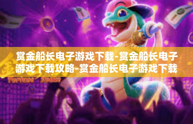 赏金船长电子游戏下载-赏金船长电子游戏下载攻略-赏金船长电子游戏下载