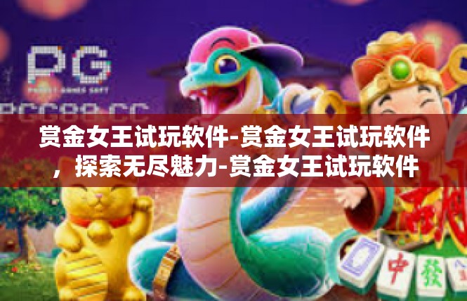 赏金女王试玩软件-赏金女王试玩软件，探索无尽魅力-赏金女王试玩软件
