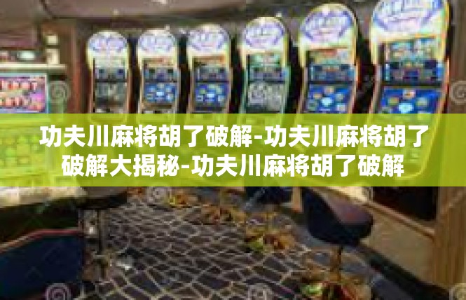 功夫川麻将胡了破解-功夫川麻将胡了破解大揭秘-功夫川麻将胡了破解