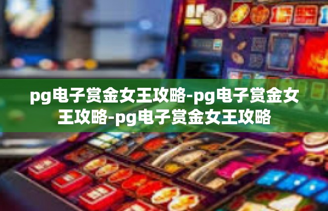 pg电子赏金女王攻略-pg电子赏金女王攻略-pg电子赏金女王攻略